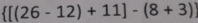  [(26-12)+11]-(8+3)]