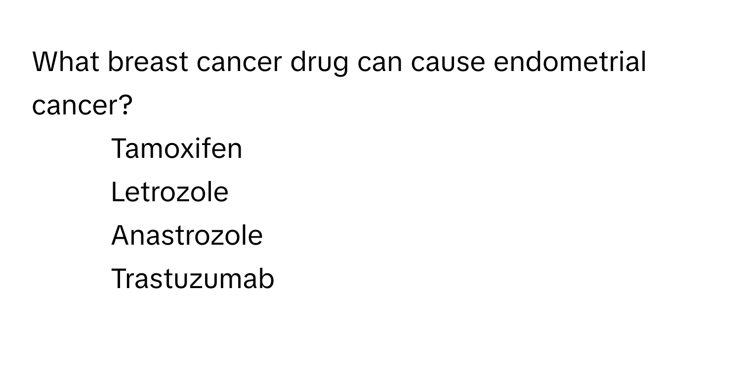 What breast cancer drug can cause endometrial cancer?

1) Tamoxifen 
2) Letrozole 
3) Anastrozole 
4) Trastuzumab