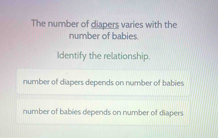 The number of diapers varies with the
number of babies.
Identify the relationship.
number of diapers depends on number of babies
number of babies depends on number of diapers