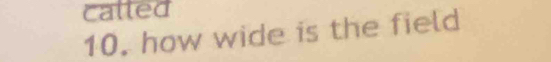 called 
10. how wide is the field
