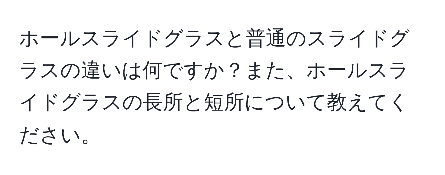 ホールスライドグラスと普通のスライドグラスの違いは何ですか？また、ホールスライドグラスの長所と短所について教えてください。