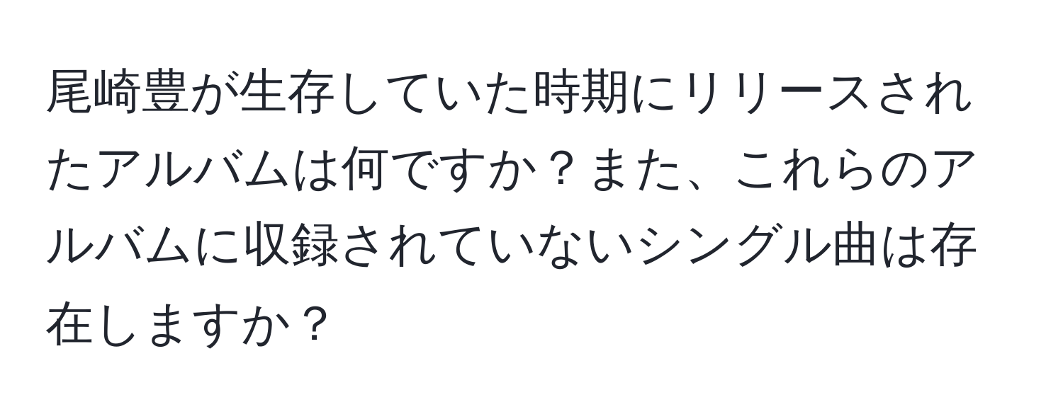 尾崎豊が生存していた時期にリリースされたアルバムは何ですか？また、これらのアルバムに収録されていないシングル曲は存在しますか？