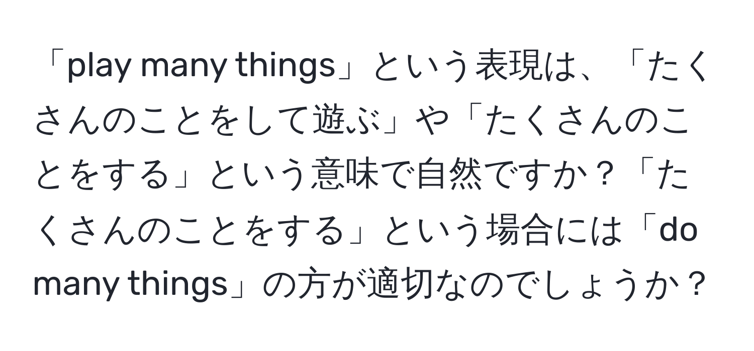 「play many things」という表現は、「たくさんのことをして遊ぶ」や「たくさんのことをする」という意味で自然ですか？「たくさんのことをする」という場合には「do many things」の方が適切なのでしょうか？