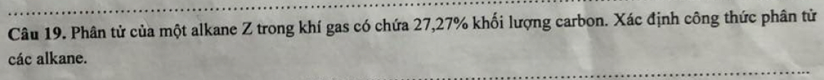 Phân tử của một alkane Z trong khí gas có chứa 27, 27% khối lượng carbon. Xác định công thức phân từ 
các alkane.