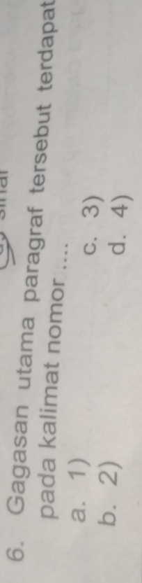 Gagasan utama paragraf tersebut terdapat
pada kalimat nomor ....
a. 1)
c. 3)
b. 2) d⩾ 4)