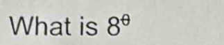 What is 8^(θ)