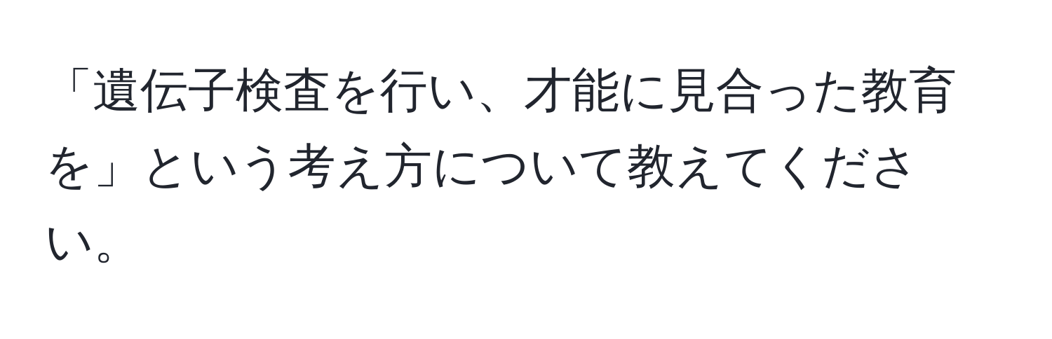 「遺伝子検査を行い、才能に見合った教育を」という考え方について教えてください。