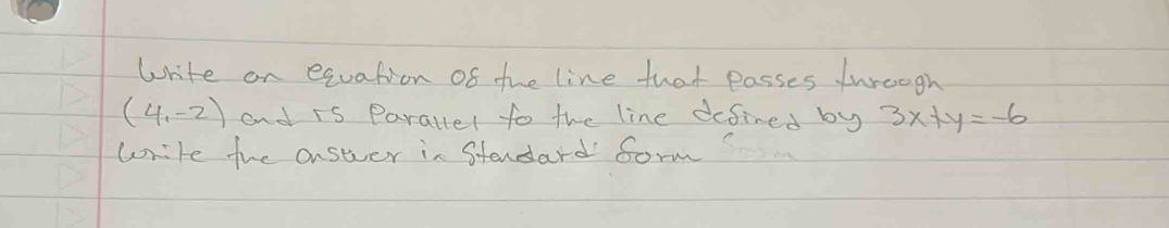 Write on equation of the line that passes throogh
(4,-2) and is Paratter to the line defined by 3x+y=-6
write the onswuer in Stendard Sorm