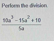 Perform the division.
 (10a^3-15a^2+10)/5a 