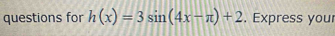 questions for h(x)=3sin (4x-π )+2. Express your