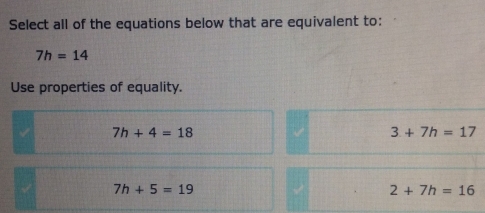 Select all of the equations below that are equivalent to:
7h=14
Use properties of equality.
7h+4=18
3+7h=17
7h+5=19
2+7h=16