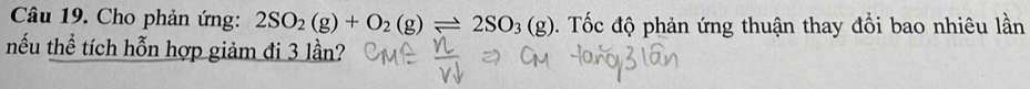 Cho phản ứng: 2SO_2(g)+O_2(g)leftharpoons 2SO_3(g) 0. Tốc độ phản ứng thuận thay đổi bao nhiêu lần 
nếu thể tích hỗn hợp giảm đi 3 lần?