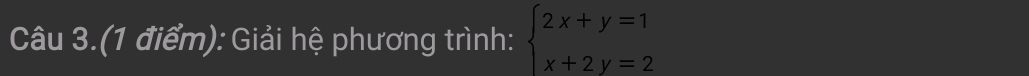 Câu 3.(1 điểm): Giải hệ phương trình: beginarrayl 2x+y=1 x+2y=2endarray.