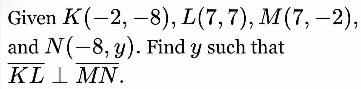 Given K(-2,-8), L(7,7), M(7,-2), 
and N(-8,y). Find y such that
overline KL⊥ overline MN.