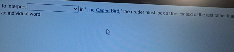 To interpret □ vee in “The Caged Bird,” the reader must look at the context of the text rather tha 
an individual word.