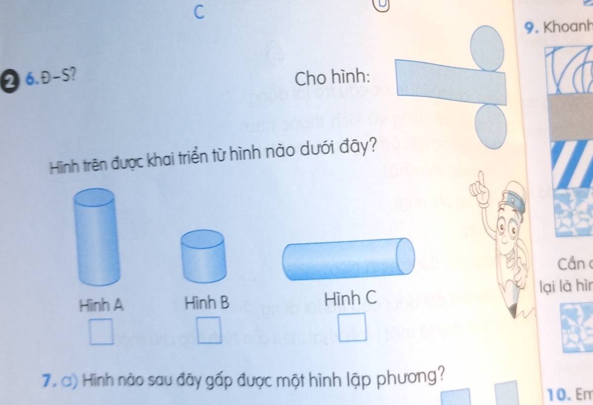 Khoanh 
❷ 6.Đ-S? Cho hình: 
Hình trên được khai triển từ hình nào dưới đây? 
Cần 
Hinh A Hình B Hình C lại là hìn 
7. a) Hình nào sau đây gấp được một hình lập phương? 
10. Em