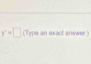 y'=□ (Type an exact answer.)