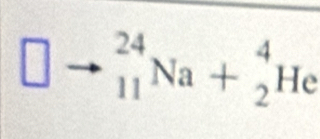 square _(11)^(24)Na+_2^4 He