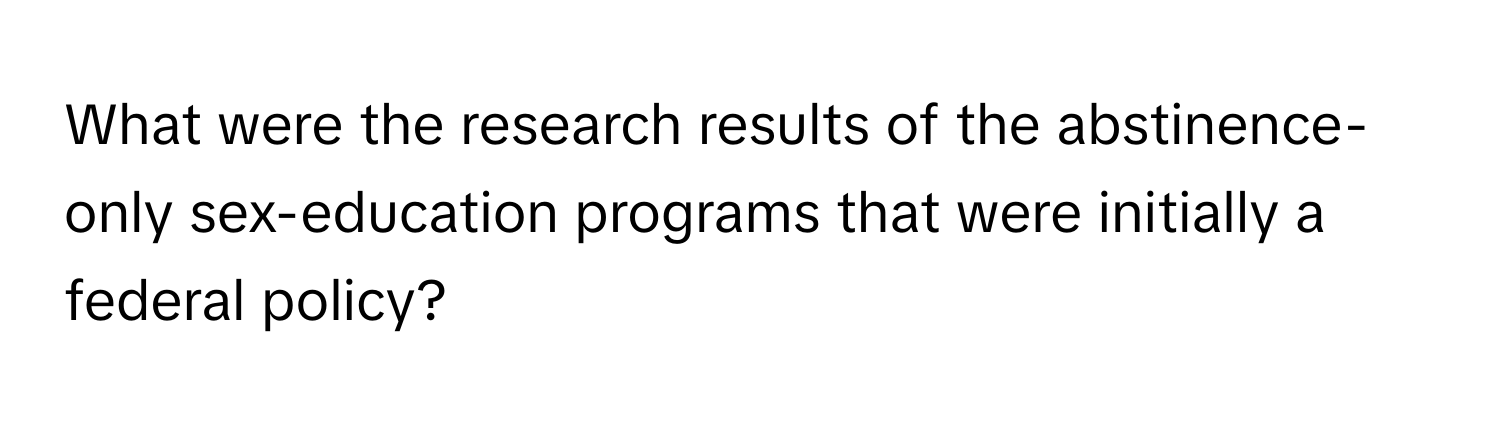 What were the research results of the abstinence-only sex-education programs that were initially a federal policy?