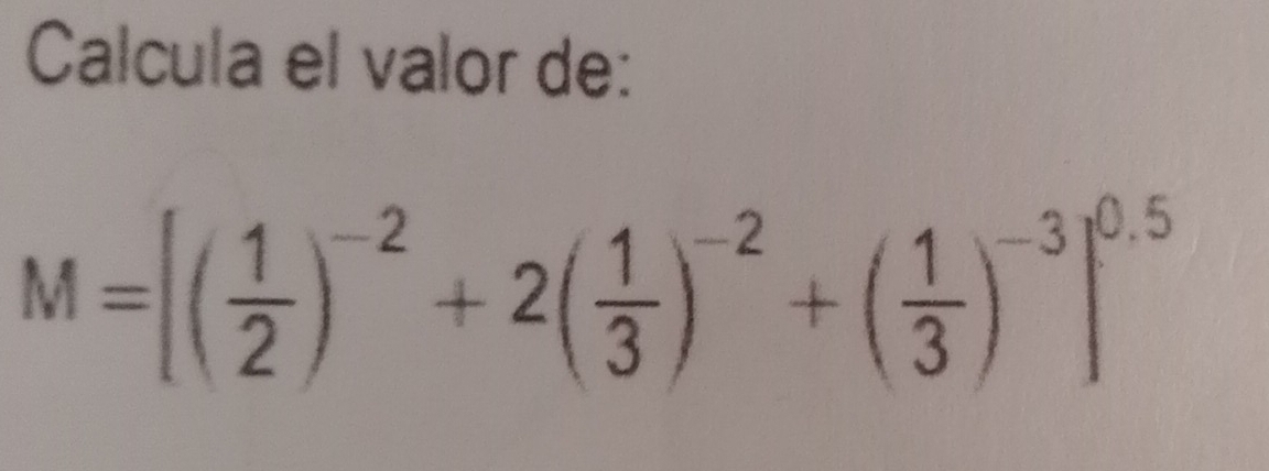 Calcula el valor de:
M=[( 1/2 )^-2+2( 1/3 )^-2+( 1/3 )^-3]^0.5