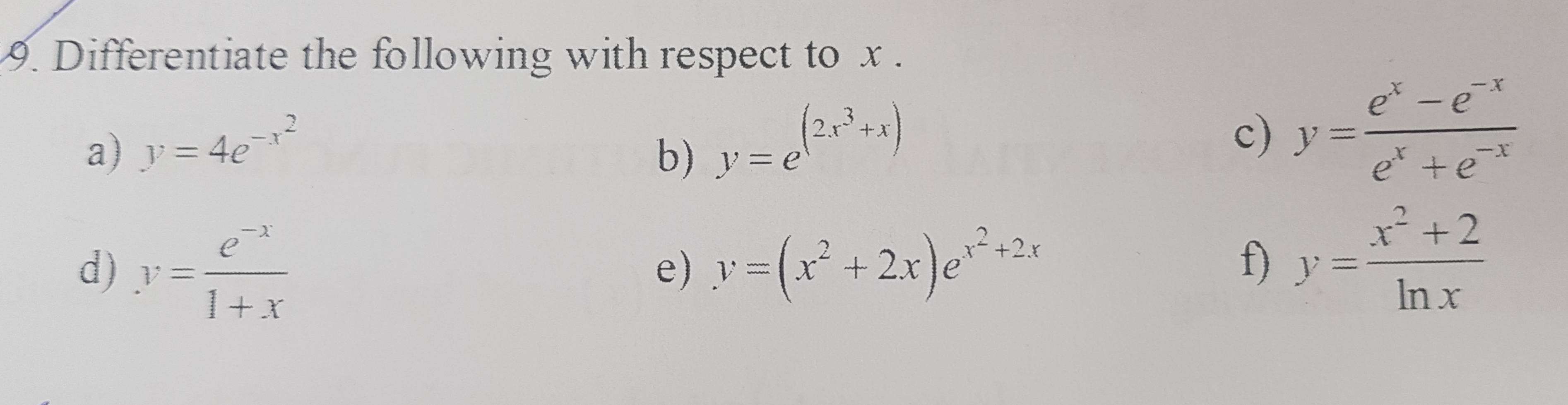 Differentiate the following with respect to x. 
a) y=4e^(-x^2)
b) y=e^((2x^3)+x)
c) y= (e^x-e^(-x))/e^x+e^(-x) 
d) y= (e^(-x))/1+x  y=(x^2+2x)e^(x^2)+2x
e) 
f) y= (x^2+2)/ln x 