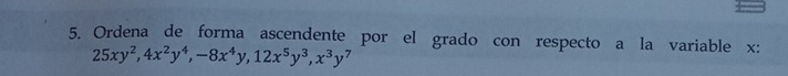 Ordena de forma ascendente por el grado con respecto a la variable x :
25xy^2, 4x^2y^4, -8x^4y, 12x^5y^3, x^3y 7