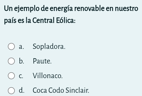 Un ejemplo de energía renovable en nuestro
país es la Central Eólica:
a. Sopladora.
b. Paute.
c. Villonaco.
d. Coca Codo Sinclair.