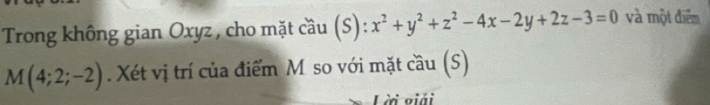 Trong không gian Oxyz , cho mặt cầu (S): x^2+y^2+z^2-4x-2y+2z-3=0 và một điểm
M(4;2;-2). Xét vị trí của điểm M so với mặt cầu (S) 
Lài viải