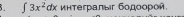 ∈t 3x^2dx интегралыг бодоорой.