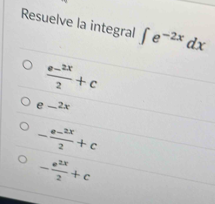 Resuelve la integral ∈t e^(-2x)dx
 (e-2x)/2 +c
e _2
2x
- (e-2x)/2 +c
- e^(2x)/2 +c