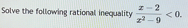 Solve the following rational inequality  (x-2)/x^2-9 <0</tex>.