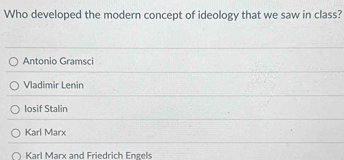 Who developed the modern concept of ideology that we saw in class?
Antonio Gramsci
Vladimir Lenin
Iosif Stalin
Karl Marx
Karl Marx and Friedrich Engels