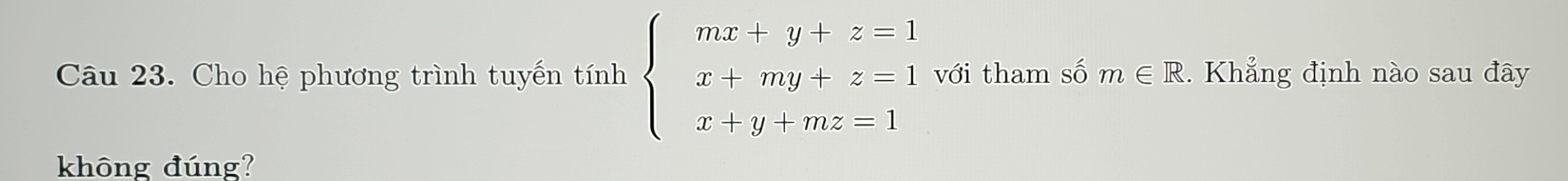 Cho hệ phương trình tuyến tính beginarrayl mx+y+z=1 x+my+z=1 x+y+mz=1endarray. với tham số m∈ R. Khẳng định nào sau đây 
không đúng?