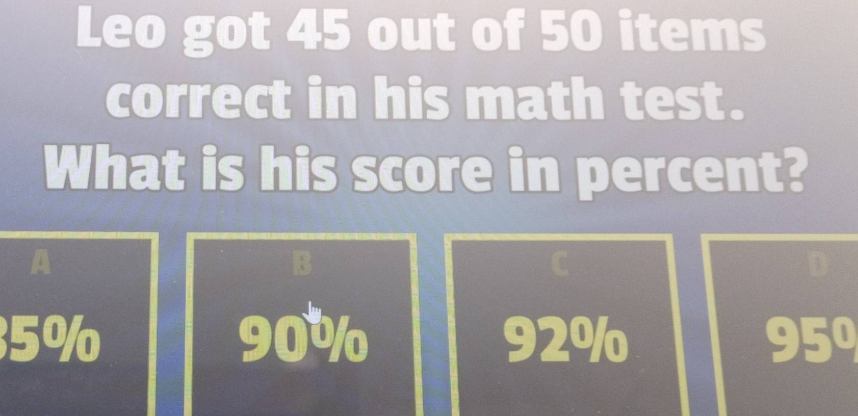 Leo got 45 out of 50 items
correct in his math test.
What is his score in percent?
A
5% 90W/ 92% 95º