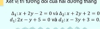 Xết vị trì tưởng dõi cua hai dương tháng
△ _1:x+2y-2=0 và △ _2:x+2y+2=0
d_1:2x-y+5=0 và d_2:x-3y+3=0