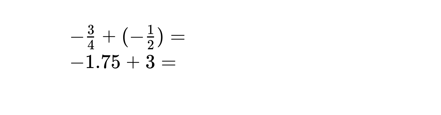 $- 3/4  + (- 1/2 ) = $
8. $-1.75 + 3 = $