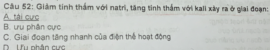 Giảm tính thấm với natri, tăng tính thấm với kali xảy ra ở giai đoạn:
A. tái cưc
B. ưu phân cực
C. Giai đoạn tăng nhanh của điện thế hoạt động
D Ưu phân cưc