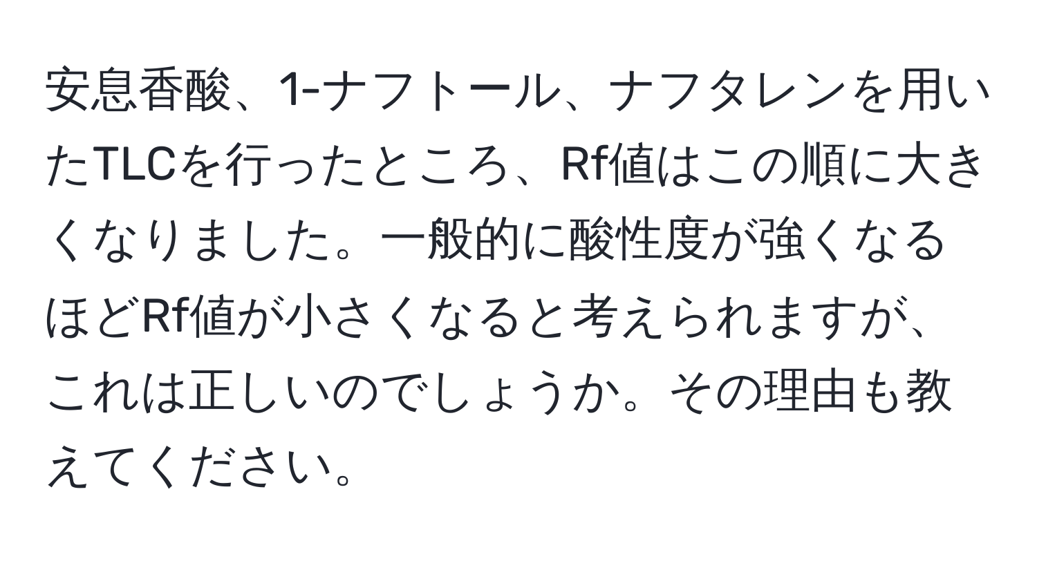 安息香酸、1-ナフトール、ナフタレンを用いたTLCを行ったところ、Rf値はこの順に大きくなりました。一般的に酸性度が強くなるほどRf値が小さくなると考えられますが、これは正しいのでしょうか。その理由も教えてください。