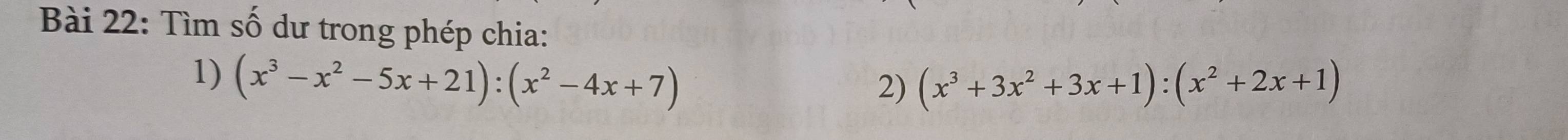 Tìm số dư trong phép chia: 
1) (x^3-x^2-5x+21):(x^2-4x+7)
2) (x^3+3x^2+3x+1):(x^2+2x+1)