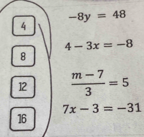 -8y=48
4
4-3x=-8
8
12
 (m-7)/3 =5
7x-3=-31
16