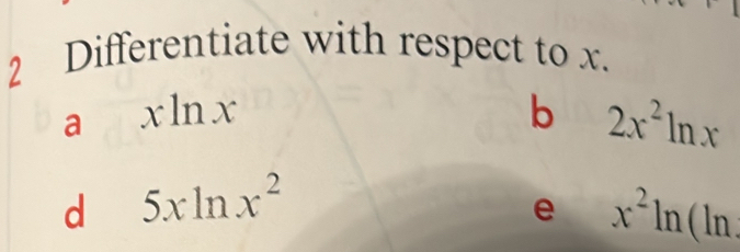 Differentiate with respect to x. 
a xln x
b 2x^2ln x
d 5xln x^2
e x^2ln (ln