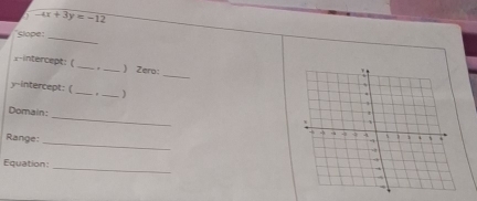 -4x+3y=-12
_ 
Slope: 
_ 
2intercept: ( __) Zero: 
y-intercept: ( _. _) 
_ 
Domain: 
Range: 
_ 
Equation: _