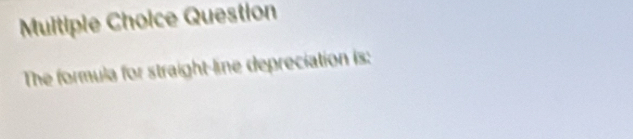 Muitiple Choice Question 
The formula for straight-line depreciation is: