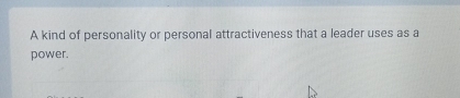 A kind of personality or personal attractiveness that a leader uses as a 
power.