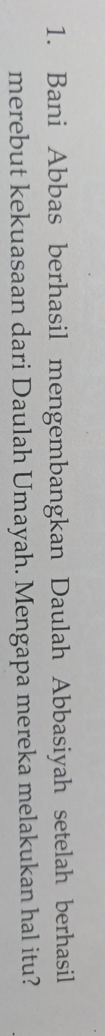 Bani Abbas berhasil mengembangkan Daulah Abbasiyah setelah berhasil 
merebut kekuasaan dari Daulah Umayah. Mengapa mereka melakukan hal itu?