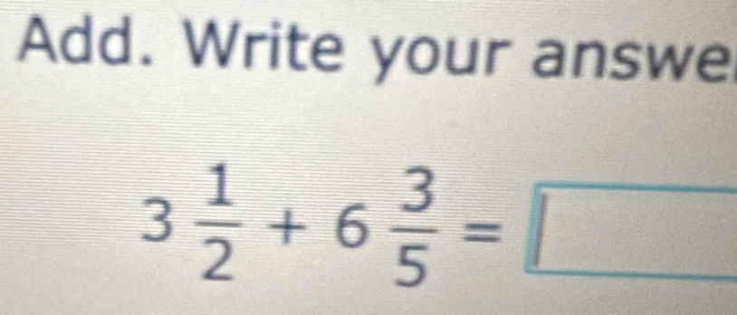 Add. Write your answe
3 1/2 +6 3/5 =□