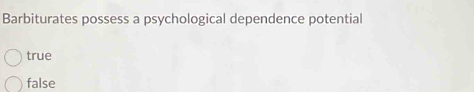 Barbiturates possess a psychological dependence potential
true
false