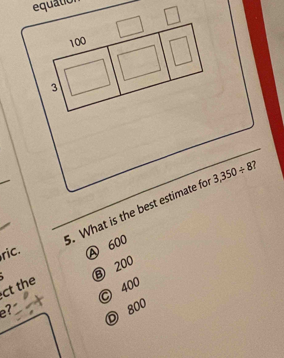 What is the best estimate fo 3,350/ 8 ?
ric.
A 600
⑧ 200
ct the
© 400
e?
D 800