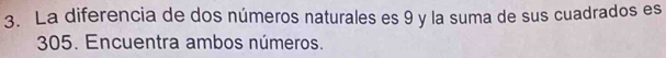 La diferencia de dos números naturales es 9 y la suma de sus cuadrados es
305. Encuentra ambos números.