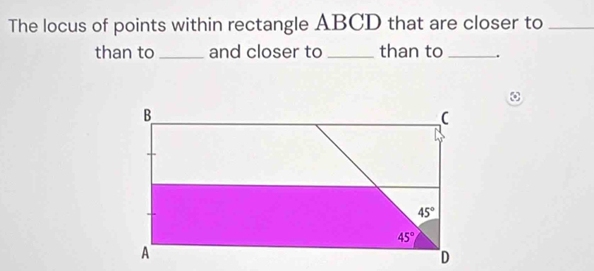 The locus of points within rectangle ABCD that are closer to_
than to _and closer to _than to _.